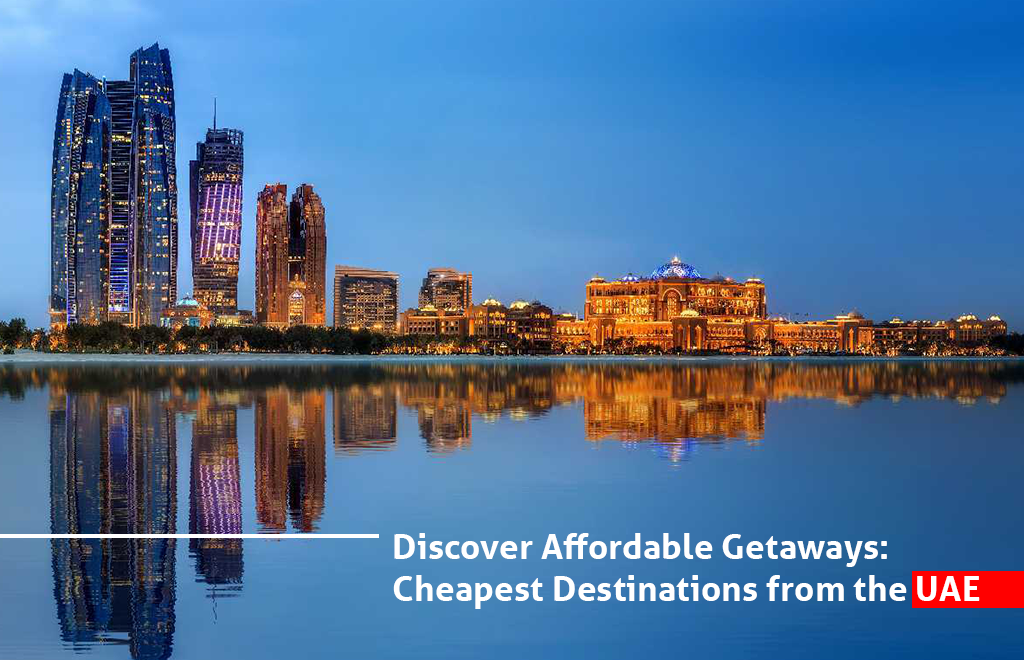 Discover Affordable Getaways: Cheapest Destinations from the UAE